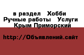  в раздел : Хобби. Ручные работы » Услуги . Крым,Приморский